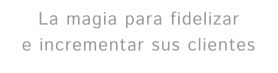 La magia para fidelizar e incrementar sus clientes